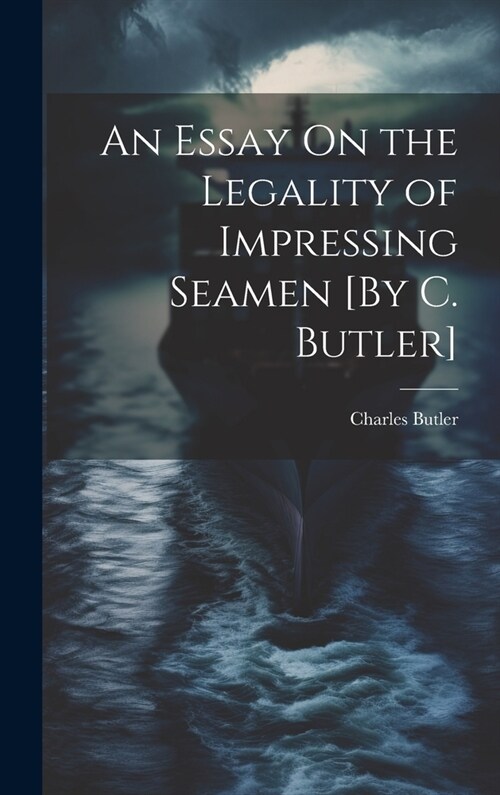 An Essay On the Legality of Impressing Seamen [By C. Butler] (Hardcover)