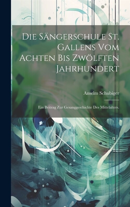 Die S?gerschule St. Gallens vom achten bis zw?ften Jahrhundert: Ein Beitrag zur Gesanggeschichte des Mittelalters. (Hardcover)