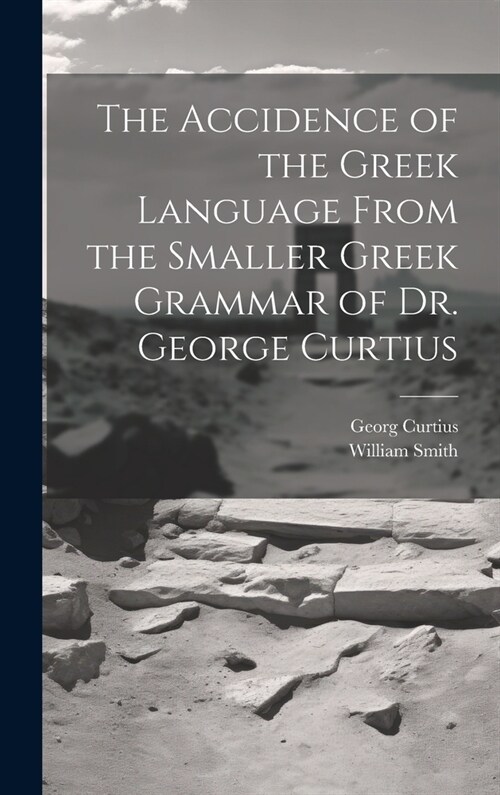 The Accidence of the Greek Language From the Smaller Greek Grammar of Dr. George Curtius (Hardcover)