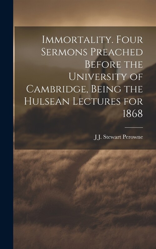 Immortality. Four Sermons Preached Before the University of Cambridge, Being the Hulsean Lectures for 1868 (Hardcover)