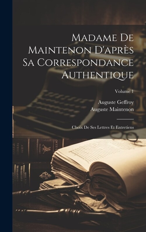 Madame De Maintenon Dapr? Sa Correspondance Authentique: Choix De Ses Lettres Et Entretiens; Volume 1 (Hardcover)