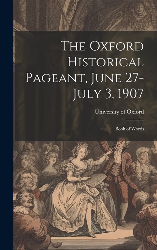 The Oxford Historical Pageant, June 27-July 3, 1907: Book of Words (Hardcover)