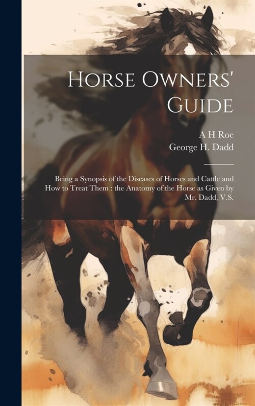 Horse Owners Guide: Being a Synopsis of the Diseases of Horses and Cattle and how to Treat Them: the Anatomy of the Horse as Given by Mr. (Hardcover)