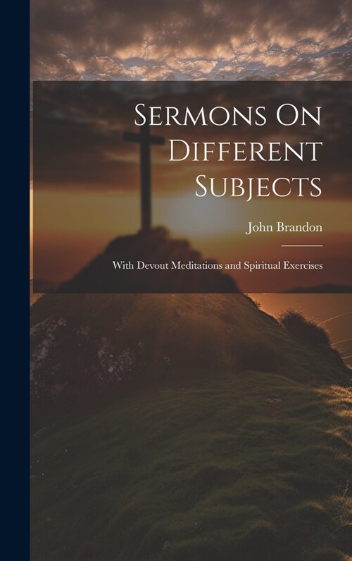 Sermons On Different Subjects: With Devout Meditations and Spiritual Exercises (Hardcover)