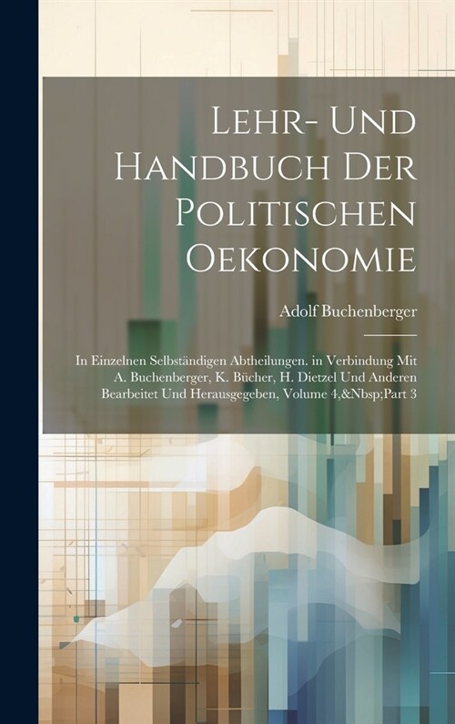 Lehr- Und Handbuch Der Politischen Oekonomie: In Einzelnen Selbst?digen Abtheilungen. in Verbindung Mit A. Buchenberger, K. B?her, H. Dietzel Und An (Hardcover)