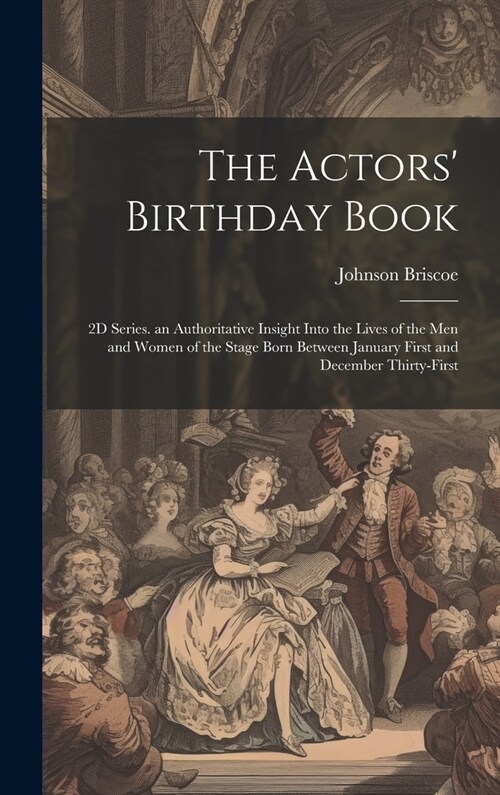 The Actors Birthday Book: 2D Series. an Authoritative Insight Into the Lives of the Men and Women of the Stage Born Between January First and De (Hardcover)