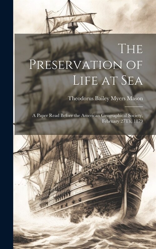 The Preservation of Life at Sea: A Paper Read Before the American Geographical Society, February 27Th, 1879 (Hardcover)