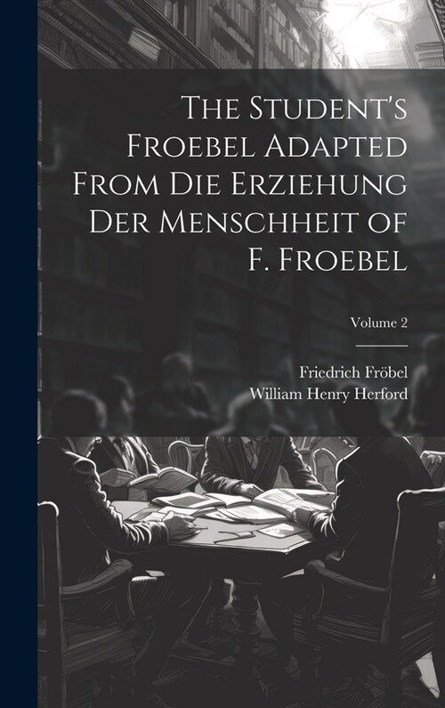 The Students Froebel Adapted From Die Erziehung Der Menschheit of F. Froebel; Volume 2 (Hardcover)