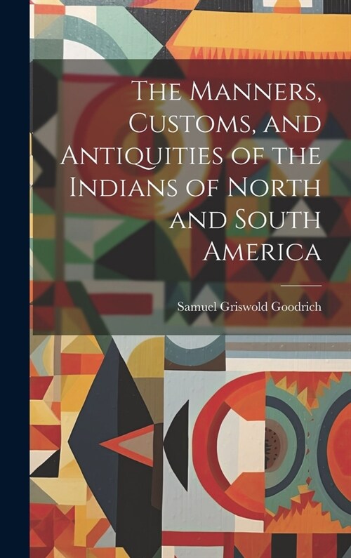 The Manners, Customs, and Antiquities of the Indians of North and South America (Hardcover)