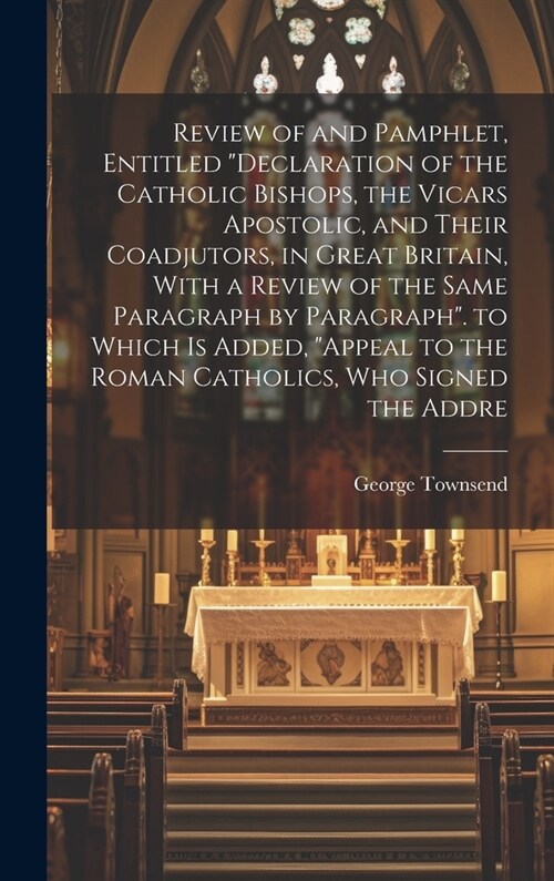 Review of and Pamphlet, Entitled Declaration of the Catholic Bishops, the Vicars Apostolic, and Their Coadjutors, in Great Britain, With a Review of (Hardcover)