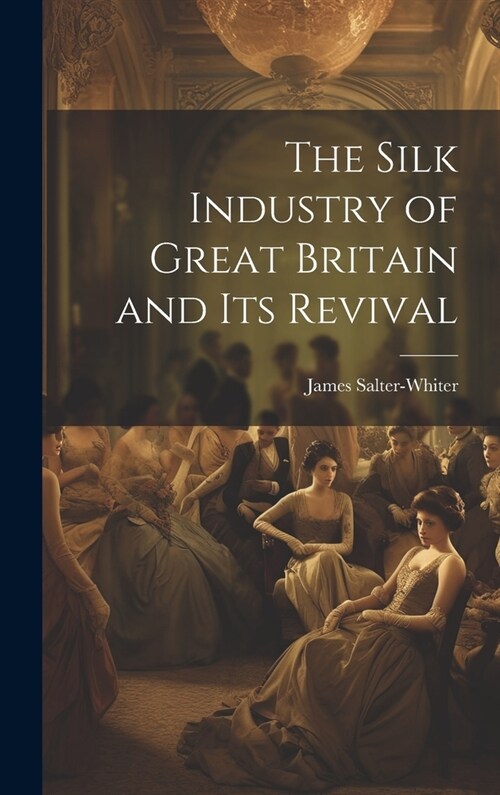 The Silk Industry of Great Britain and Its Revival (Hardcover)