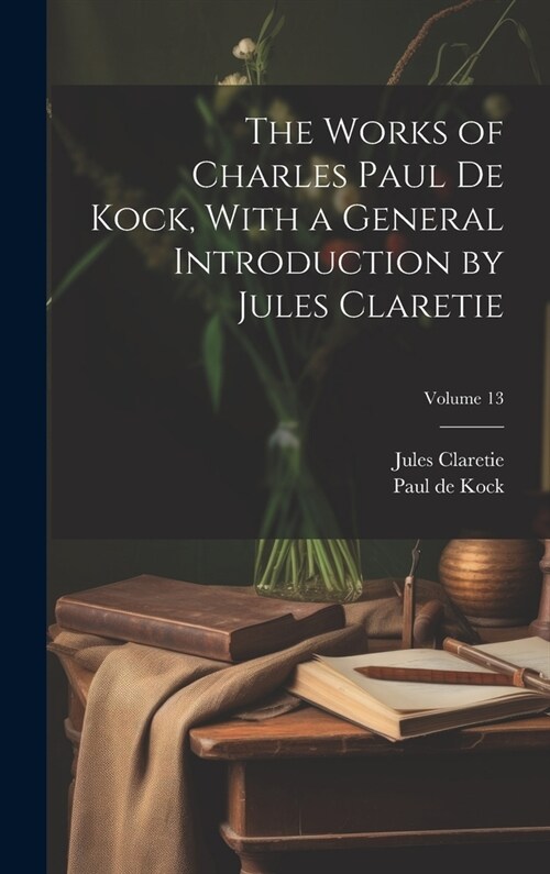 The Works of Charles Paul De Kock, With a General Introduction by Jules Claretie; Volume 13 (Hardcover)