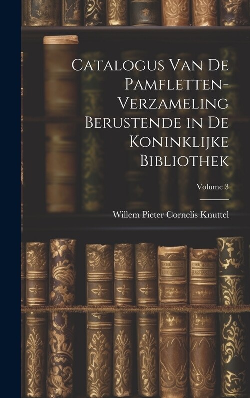 Catalogus Van De Pamfletten-Verzameling Berustende in De Koninklijke Bibliothek; Volume 3 (Hardcover)