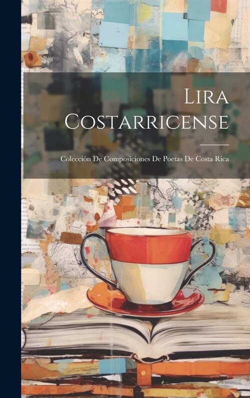 Lira Costarricense: Colecci? De Composiciones De Poetas De Costa Rica (Hardcover)