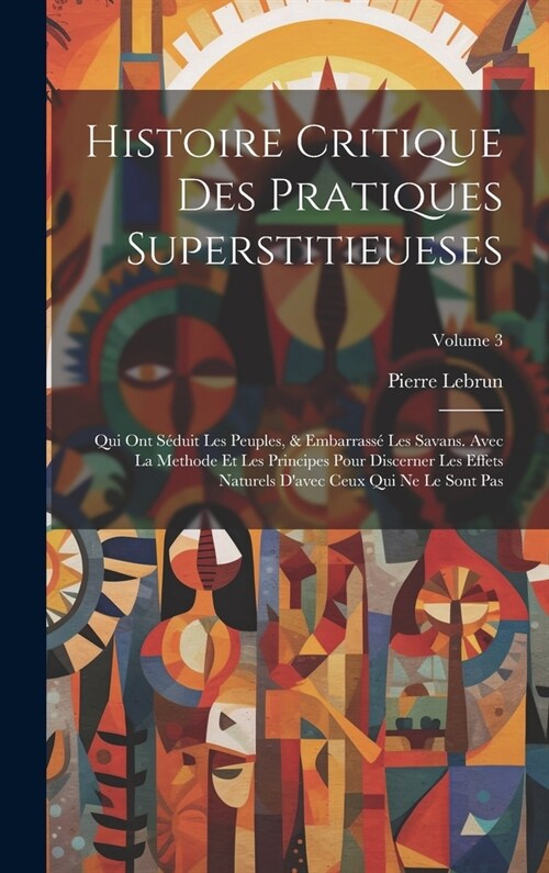 Histoire Critique Des Pratiques Superstitieueses: Qui Ont S?uit Les Peuples, & Embarrass?Les Savans. Avec La Methode Et Les Principes Pour Discerner (Hardcover)