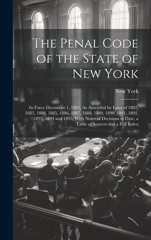 The Penal Code of the State of New York: In Force December 1, 1882, As Amended by Laws of 1882, 1883, 1884, 1885, 1886, 1887, 1888, 1889, 1890, 1891, (Hardcover)