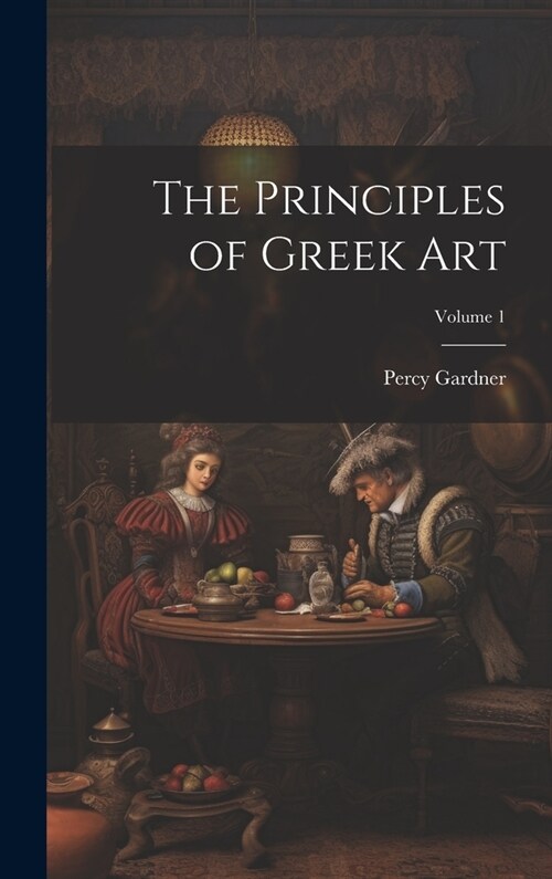 The Principles of Greek Art; Volume 1 (Hardcover)