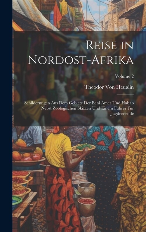 Reise in Nordost-Afrika: Schilderungen Aus Dem Gebiete Der Beni Amer Und Habab Nebst Zoologischen Skizzen Und Einem F?rer F? Jagdreisende; Vo (Hardcover)