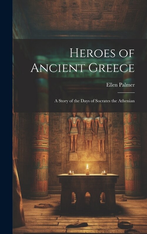 Heroes of Ancient Greece: A Story of the Days of Socrates the Athenian (Hardcover)