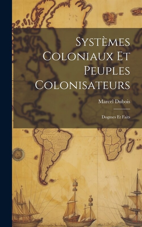 Syst?es Coloniaux Et Peuples Colonisateurs: Dogmes Et Faits (Hardcover)