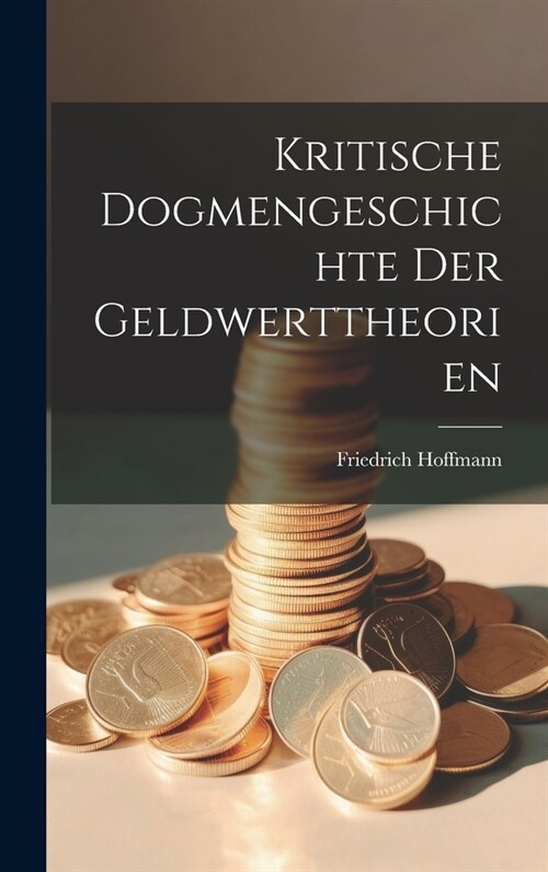 Kritische Dogmengeschichte Der Geldwerttheorien (Hardcover)