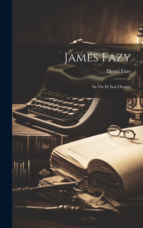 James Fazy: Sa Vie Et Son Oeuvre (Hardcover)