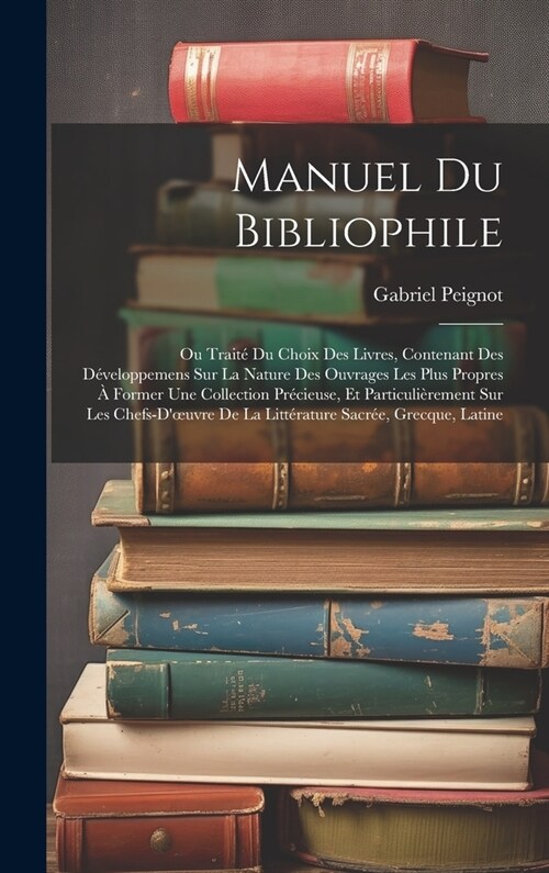 Manuel Du Bibliophile: Ou Trait?Du Choix Des Livres, Contenant Des D?eloppemens Sur La Nature Des Ouvrages Les Plus Propres ?Former Une Co (Hardcover)