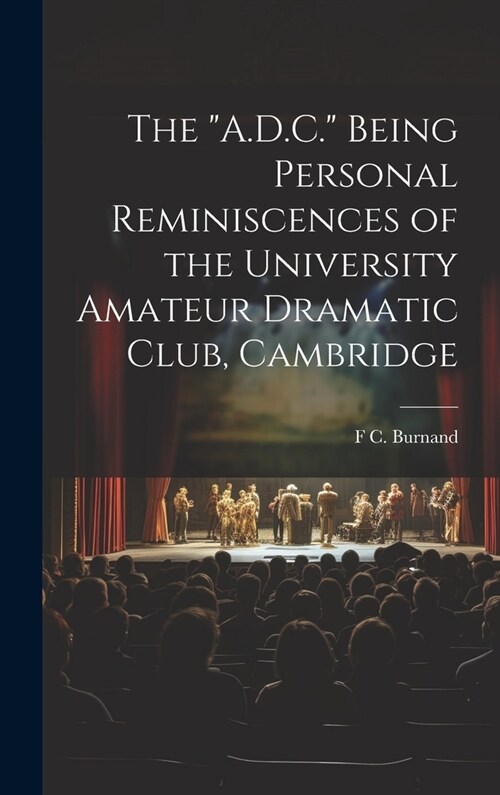The A.D.C. Being Personal Reminiscences of the University Amateur Dramatic Club, Cambridge (Hardcover)