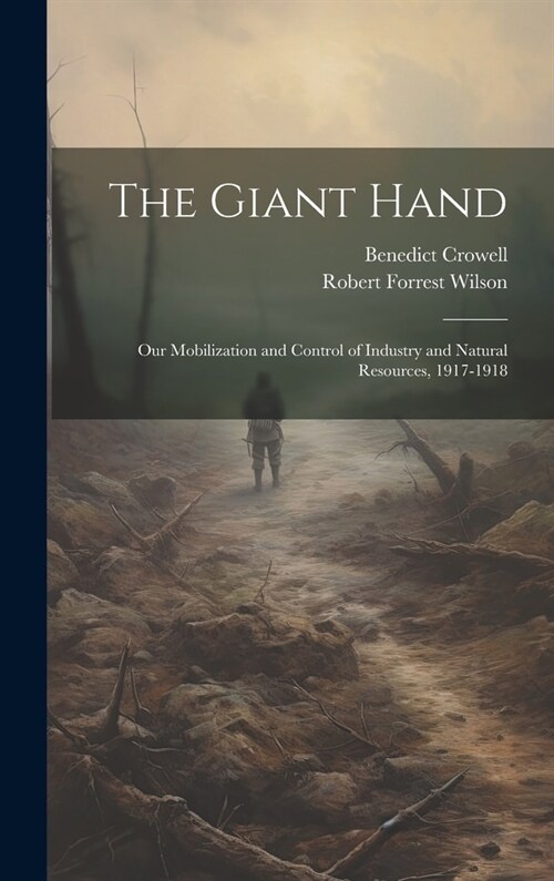 The Giant Hand; our Mobilization and Control of Industry and Natural Resources, 1917-1918 (Hardcover)