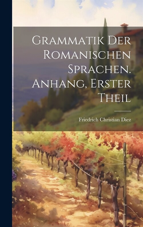 Grammatik Der Romanischen Sprachen. Anhang, Erster Theil (Hardcover)