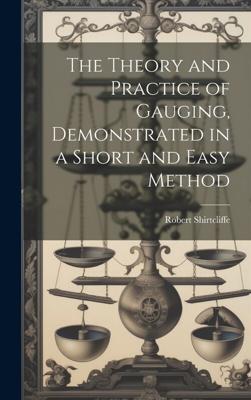 The Theory and Practice of Gauging, Demonstrated in a Short and Easy Method (Hardcover)