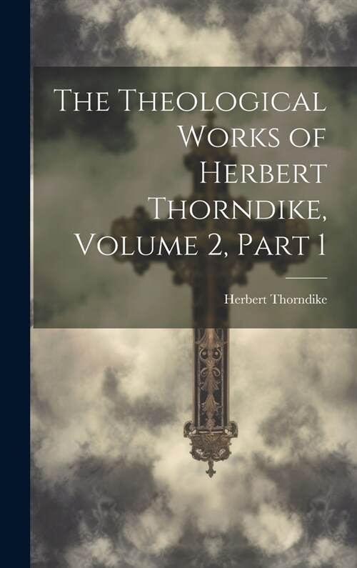 The Theological Works of Herbert Thorndike, Volume 2, part 1 (Hardcover)