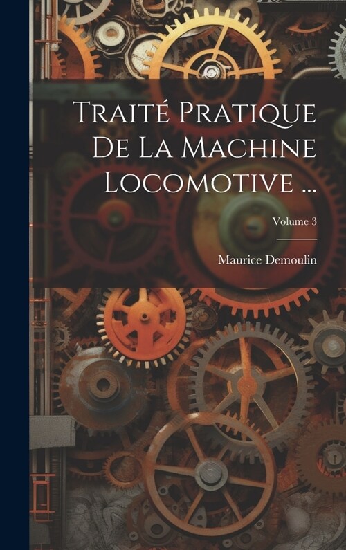 Trait?Pratique De La Machine Locomotive ...; Volume 3 (Hardcover)