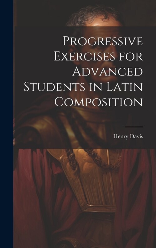Progressive Exercises for Advanced Students in Latin Composition (Hardcover)