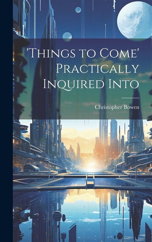 things to Come Practically Inquired Into (Hardcover)