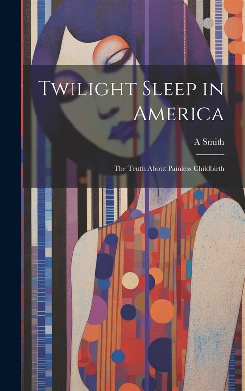 Twilight Sleep in America: The Truth About Painless Childbirth (Hardcover)