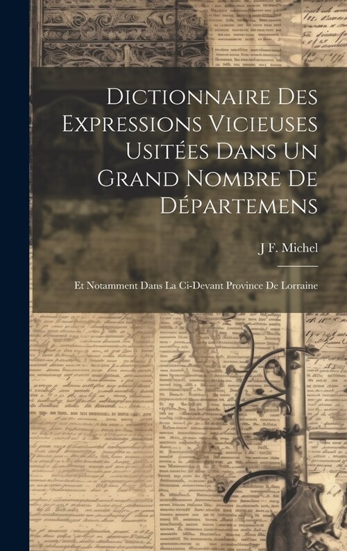 Dictionnaire Des Expressions Vicieuses Usit?s Dans Un Grand Nombre De D?artemens: Et Notamment Dans La Ci-Devant Province De Lorraine (Hardcover)