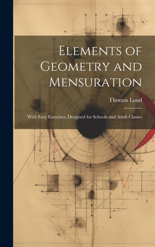 Elements of Geometry and Mensuration: With Easy Exercises, Designed for Schools and Adult Classes (Hardcover)