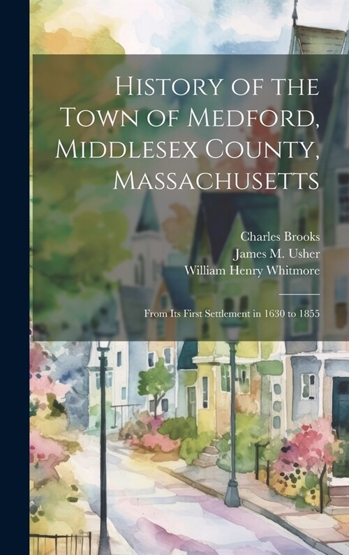 History of the Town of Medford, Middlesex County, Massachusetts: From Its First Settlement in 1630 to 1855 (Hardcover)