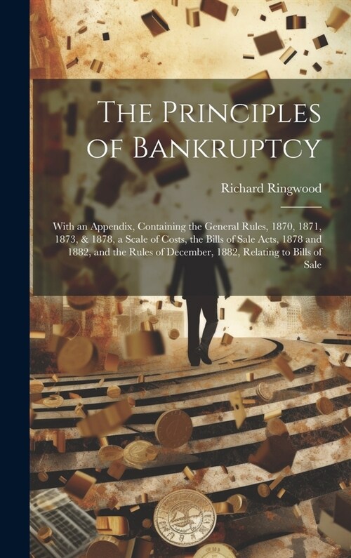 The Principles of Bankruptcy: With an Appendix, Containing the General Rules, 1870, 1871, 1873, & 1878, a Scale of Costs, the Bills of Sale Acts, 18 (Hardcover)