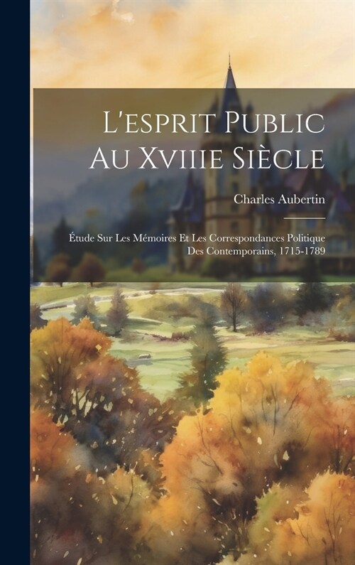 Lesprit Public Au Xviiie Si?le: ?ude Sur Les M?oires Et Les Correspondances Politique Des Contemporains, 1715-1789 (Hardcover)