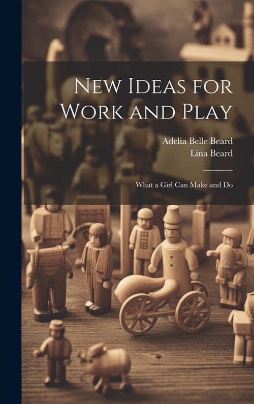 New Ideas for Work and Play: What a Girl Can Make and Do (Hardcover)
