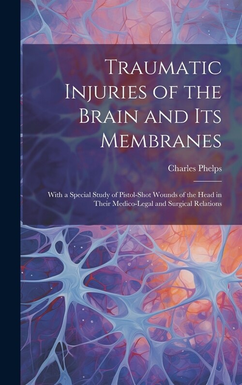 Traumatic Injuries of the Brain and Its Membranes: With a Special Study of Pistol-Shot Wounds of the Head in Their Medico-Legal and Surgical Relations (Hardcover)