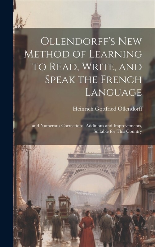 Ollendorffs New Method of Learning to Read, Write, and Speak the French Language: ... and Numerous Corrections, Additions and Improvements, Suitable (Hardcover)