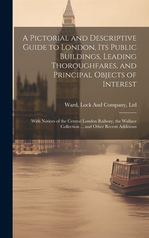 A Pictorial and Descriptive Guide to London, Its Public Buildings, Leading Thoroughfares, and Principal Objects of Interest: With Notices of the Centr (Hardcover)