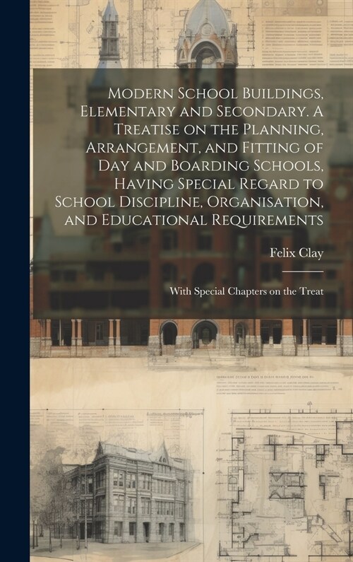 Modern School Buildings, Elementary and Secondary. A Treatise on the Planning, Arrangement, and Fitting of day and Boarding Schools, Having Special Re (Hardcover)
