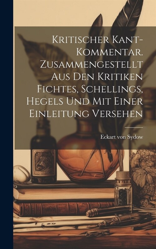 Kritischer Kant-Kommentar. Zusammengestellt aus den Kritiken Fichtes, Schellings, Hegels und mit einer Einleitung versehen (Hardcover)