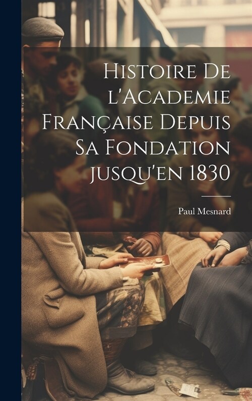 Histoire de lAcademie fran?ise depuis sa fondation jusquen 1830 (Hardcover)