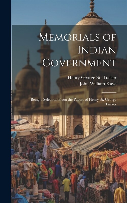 Memorials of Indian Government: Being a Selection From the Papers of Henry St. George Tucker (Hardcover)