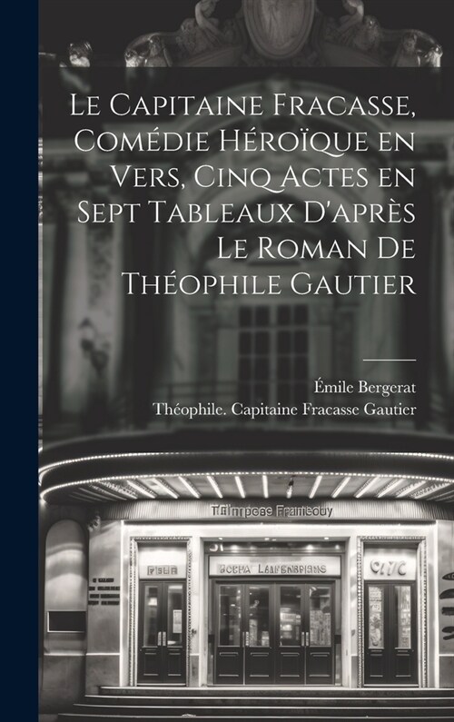 Le capitaine Fracasse, com?ie h?o?ue en vers, cinq actes en sept tableaux dapr? le roman de Th?phile Gautier (Hardcover)